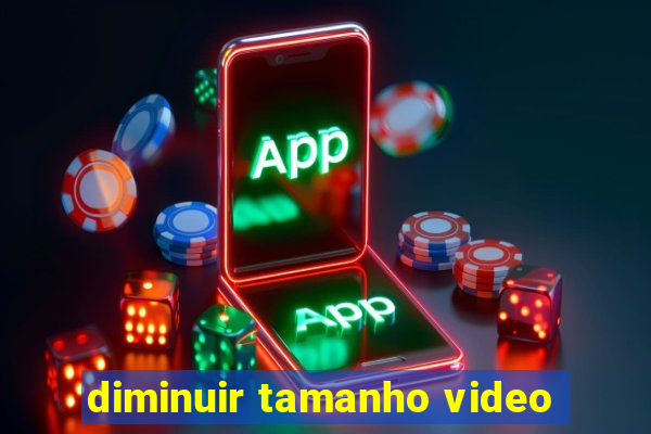 diminuir tamanho video